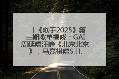 《歌手2025》第三期歌单揭晓：GAI周延唱汪峰《北京北京》，马嘉祺唱S.H.E《你曾是少年》