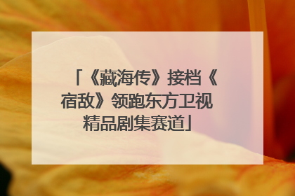 《藏海传》接档《宿敌》领跑东方卫视精品剧集赛道