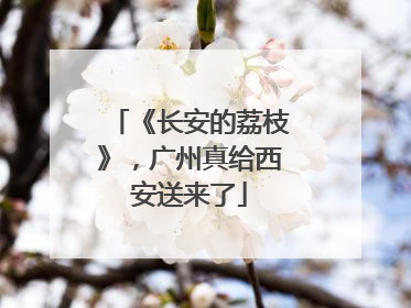 《长安的荔枝》，广州真给西安送来了