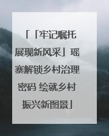 「牢记嘱托 展现新风采」瑶寨解锁乡村治理密码 绘就乡村振兴新图景