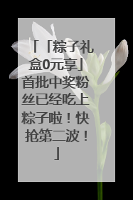 「粽子礼盒0元享」首批中奖粉丝已经吃上粽子啦！快抢第二波！