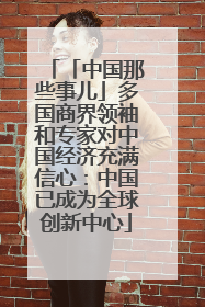 「中国那些事儿」多国商界领袖和专家对中国经济充满信心：中国已成为全球创新中心