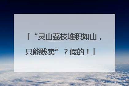 “灵山荔枝堆积如山，只能贱卖”？假的！