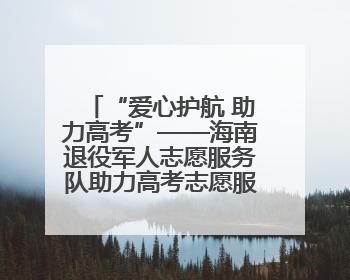 “爱心护航 助力高考”——海南退役军人志愿服务队助力高考志愿服务活动