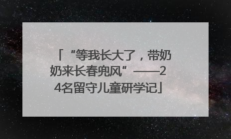 “等我长大了，带奶奶来长春兜风”——24名留守儿童研学记