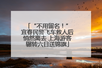 “不用留名！” 宜春民警飞车救人后悄然离去 上海游客辗转六日送锦旗