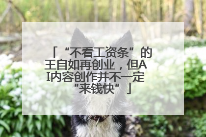 “不看工资条”的王自如再创业，但AI内容创作并不一定“来钱快”