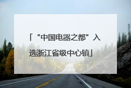“中国电器之都”入选浙江省级中心镇