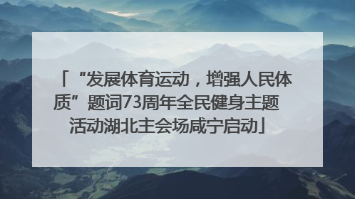 “发展体育运动，增强人民体质”题词73周年全民健身主题活动湖北主会场咸宁启动