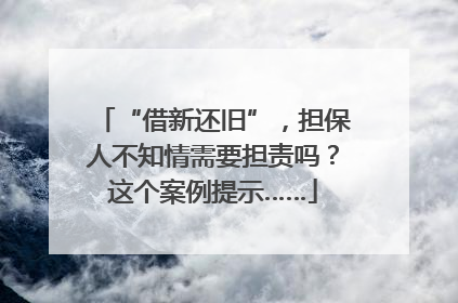 “借新还旧”，担保人不知情需要担责吗？这个案例提示……
