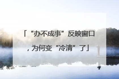 “办不成事”反映窗口，为何变“冷清”了