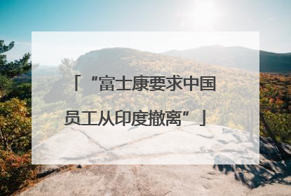 “富士康要求中国员工从印度撤离”
