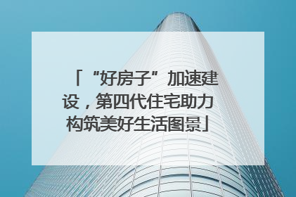 “好房子”加速建设，第四代住宅助力构筑美好生活图景