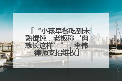 “小孩早餐吃到未熟馄饨，老板称‘肉就长这样’”，李伟律师支招维权