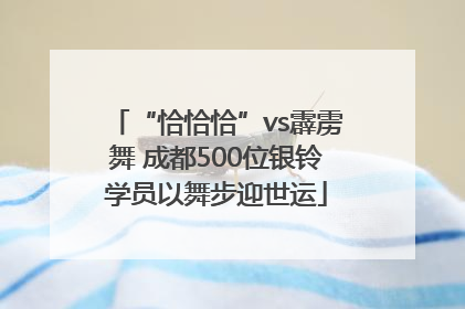 “恰恰恰”vs霹雳舞 成都500位银铃学员以舞步迎世运