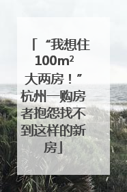 “我想住100m²大两房！”杭州一购房者抱怨找不到这样的新房