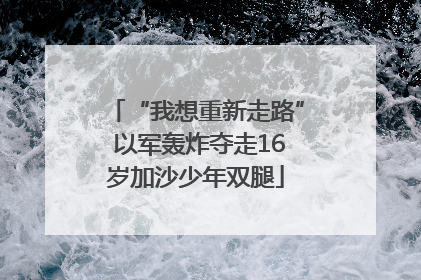 “我想重新走路” 以军轰炸夺走16岁加沙少年双腿