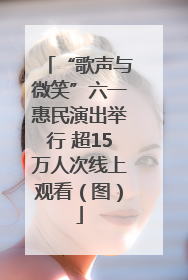 “歌声与微笑”六一惠民演出举行 超15万人次线上观看（图）