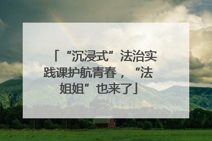 “沉浸式”法治实践课护航青春，“法姐姐”也来了