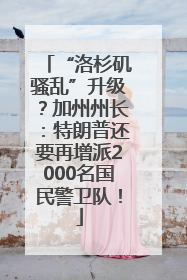 “洛杉矶骚乱”升级？加州州长：特朗普还要再增派2000名国民警卫队！