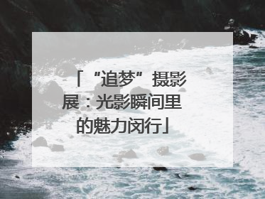 “追梦”摄影展：光影瞬间里的魅力闵行