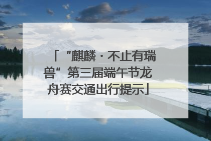 “麒麟・不止有瑞兽”第三届端午节龙舟赛交通出行提示