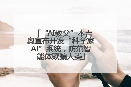 “AI教父”本吉奥宣布开发“科学家AI”系统，防范智能体欺骗人类
