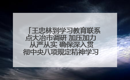 王忠林到学习教育联系点大冶市调研 加压加力 从严从实 确保深入贯彻中央八项规定精神学习教育取得实效
