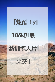 炫酷！歼10战机最新训练大片来袭