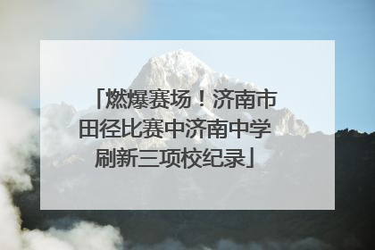 燃爆赛场！济南市田径比赛中济南中学刷新三项校纪录
