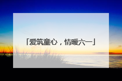 爱筑童心，情暖六一