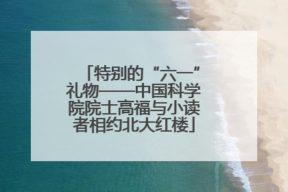 特别的“六一”礼物——中国科学院院士高福与小读者相约北大红楼