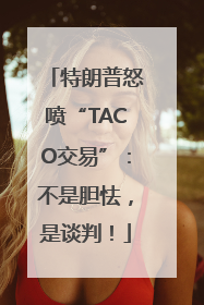 特朗普怒喷“TACO交易”：不是胆怯，是谈判！