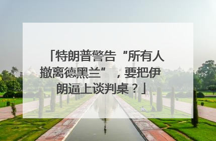 特朗普警告“所有人撤离德黑兰”，要把伊朗逼上谈判桌？