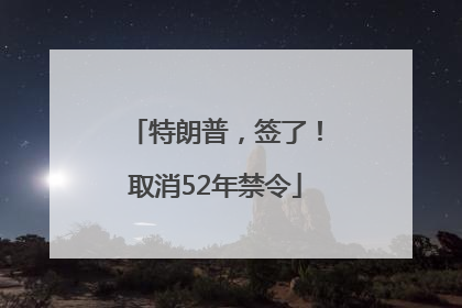 特朗普，签了！取消52年禁令
