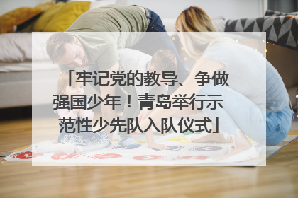 牢记党的教导、争做强国少年！青岛举行示范性少先队入队仪式
