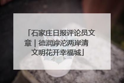 石家庄日报评论员文章｜德润滹沱两岸清 文明花开幸福城