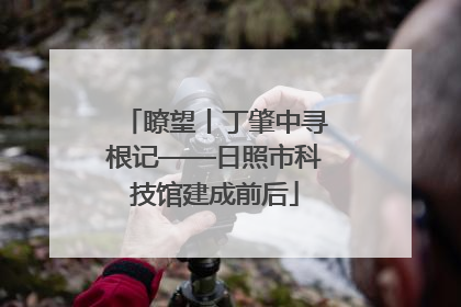瞭望丨丁肇中寻根记——日照市科技馆建成前后