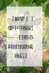 瞭望｜丁肇中寻根记——日照市科技馆建成前后