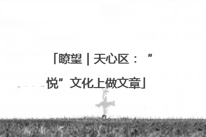 瞭望｜天心区：“悦”文化上做文章