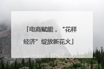 电商赋能，“花样经济”绽放新花火