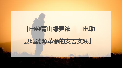 电染青山绿更浓——电助县域能源革命的安吉实践