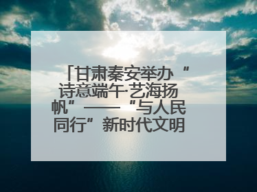 甘肃秦安举办“诗意端午·艺海扬帆”——“与人民同行”新时代文明实践文艺志愿服务活动