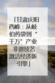 甘肃庆阳西峰：从岐伯药袋到“千万”产业 非遗技艺激活经济新引擎