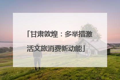 甘肃敦煌：多举措激活文旅消费新动能