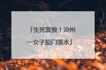 生死营救！漳州一女子厦门落水
