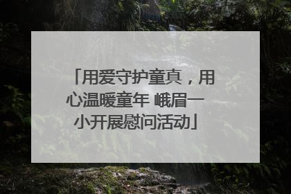 用爱守护童真，用心温暖童年 峨眉一小开展慰问活动