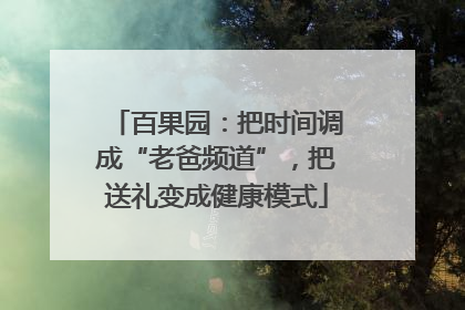百果园：把时间调成“老爸频道”，把送礼变成健康模式