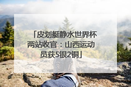 皮划艇静水世界杯两站收官：山西运动员获5银2铜
