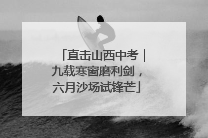 直击山西中考｜九载寒窗磨利剑，六月沙场试锋芒